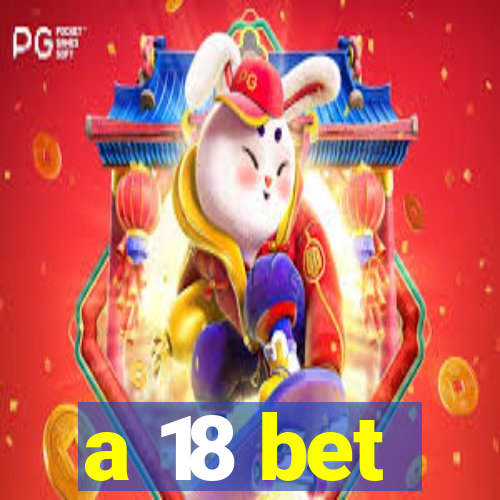 a 18 bet